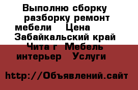 Выполню сборку, разборку,ремонт мебели. › Цена ­ 200 - Забайкальский край, Чита г. Мебель, интерьер » Услуги   